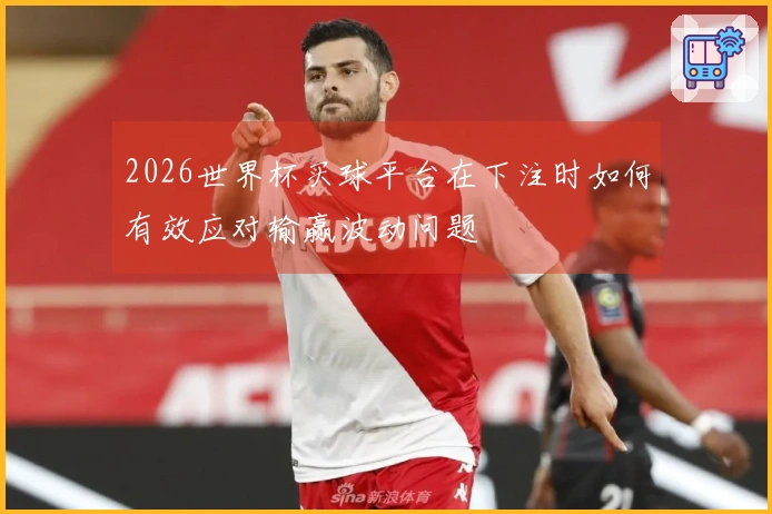 2026世界杯买球平台在下注时如何有效应对输赢波动问题