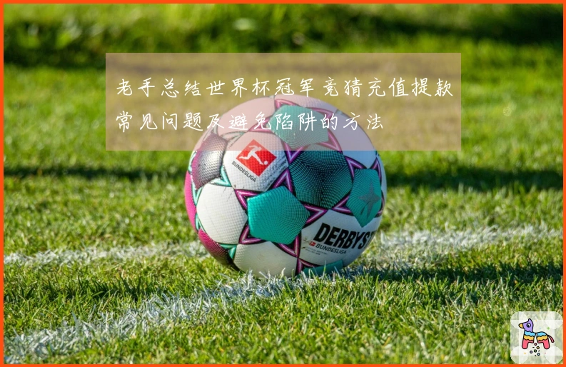 老手总结世界杯冠军竞猜充值提款常见问题及避免陷阱的方法