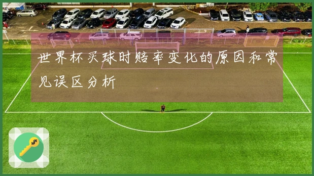 世界杯买球时赔率变化的原因和常见误区分析